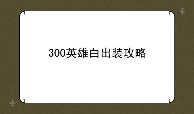 300英雄白出装攻略
