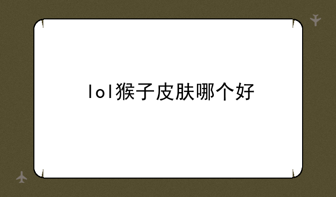lol猴子皮肤哪个好