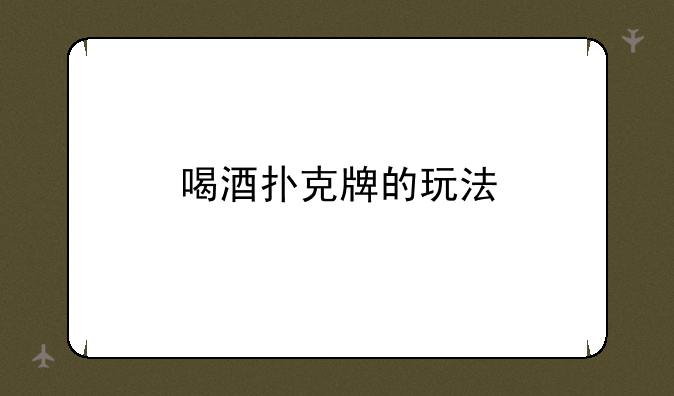 喝酒扑克牌的玩法