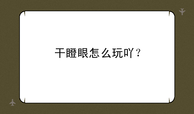 干瞪眼怎么玩吖？