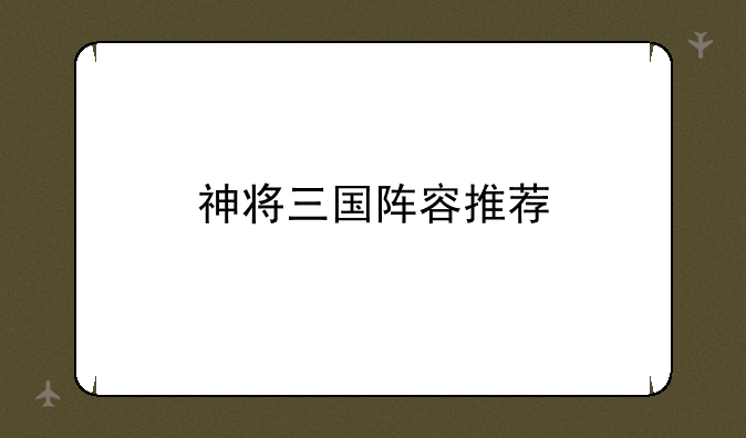 神将三国阵容推荐