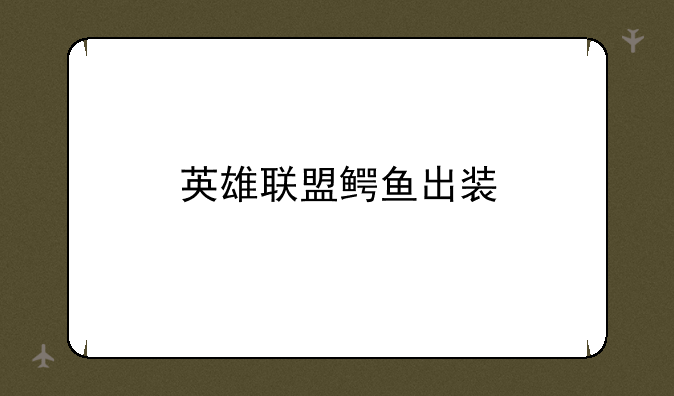 英雄联盟鳄鱼出装
