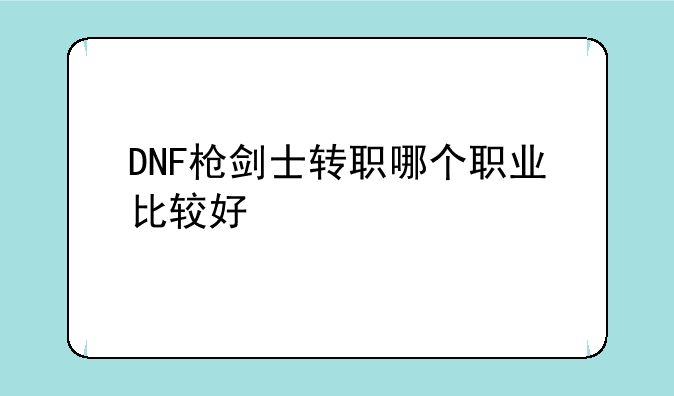 DNF枪剑士转职哪个职业比较好
