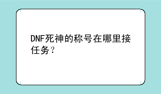 DNF死神的称号在哪里接任务？