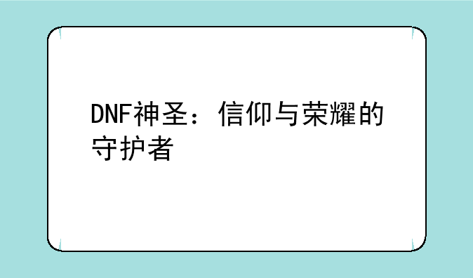 DNF神圣：信仰与荣耀的守护者