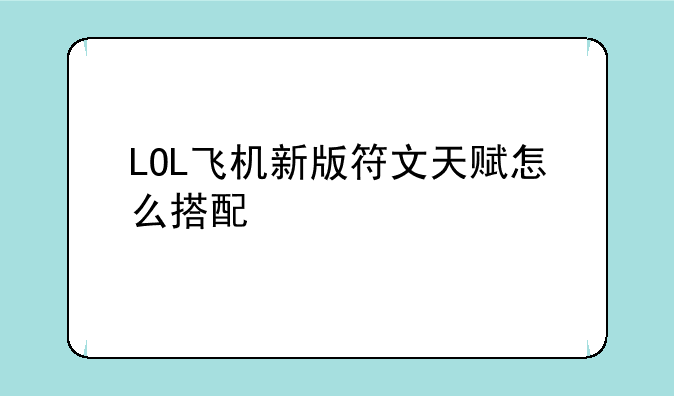 LOL飞机新版符文天赋怎么搭配