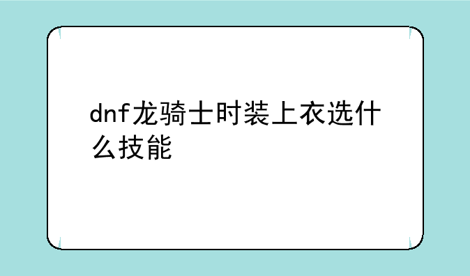 dnf龙骑士时装上衣选什么技能