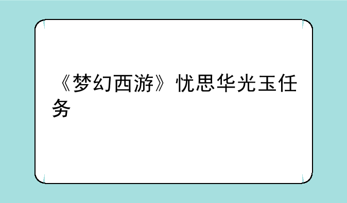 《梦幻西游》忧思华光玉任务