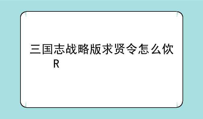 三国志战略版求贤令怎么使用