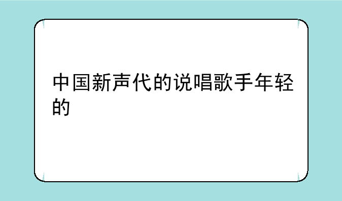 中国新声代的说唱歌手年轻的