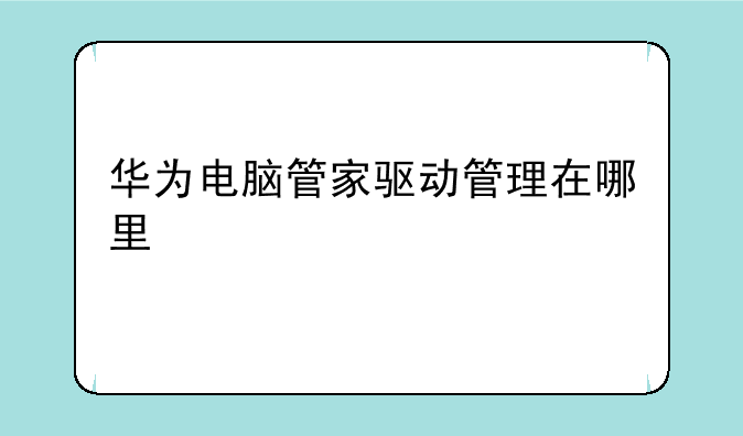 华为电脑管家驱动管理在哪里