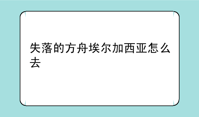 失落的方舟埃尔加西亚怎么去