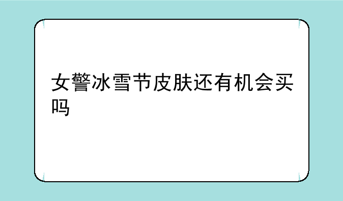 女警冰雪节皮肤还有机会买吗