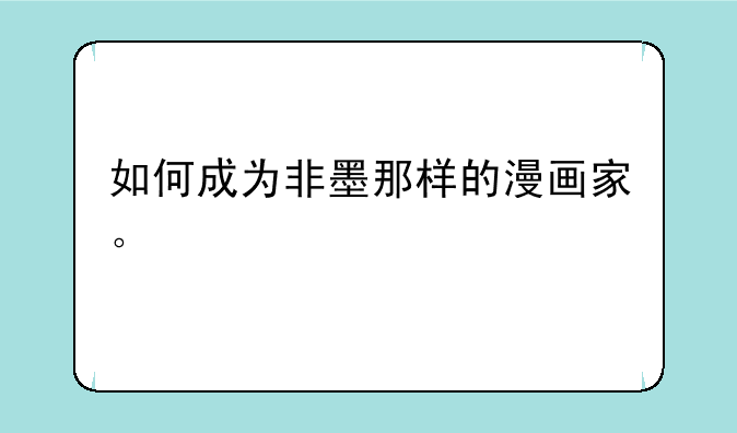 如何成为非墨那样的漫画家。