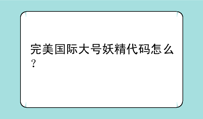 完美国际大号妖精代码怎么？