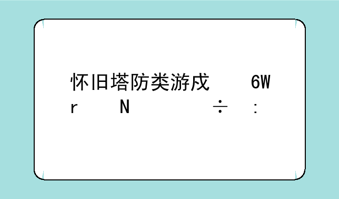 怀旧塔防类游戏单机哪个好玩