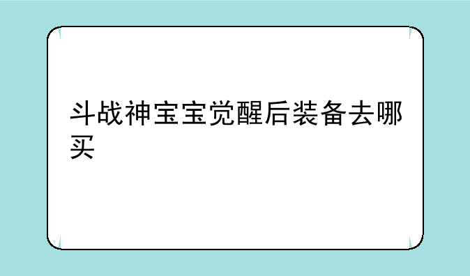 斗战神宝宝觉醒后装备去哪买