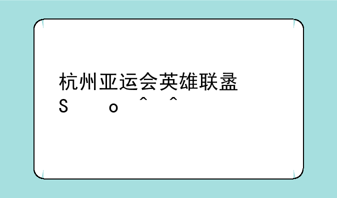 杭州亚运会英雄联盟比赛时间