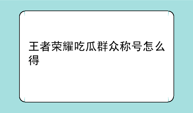 王者荣耀吃瓜群众称号怎么得