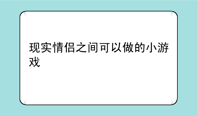 现实情侣之间可以做的小游戏