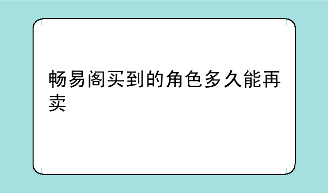 畅易阁买到的角色多久能再卖