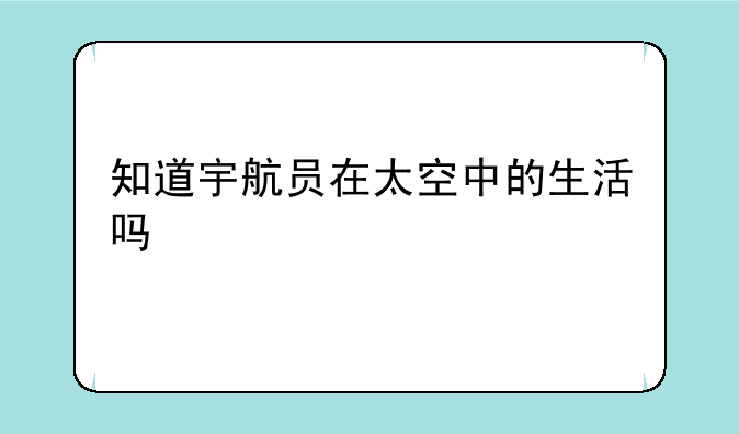 知道宇航员在太空中的生活吗