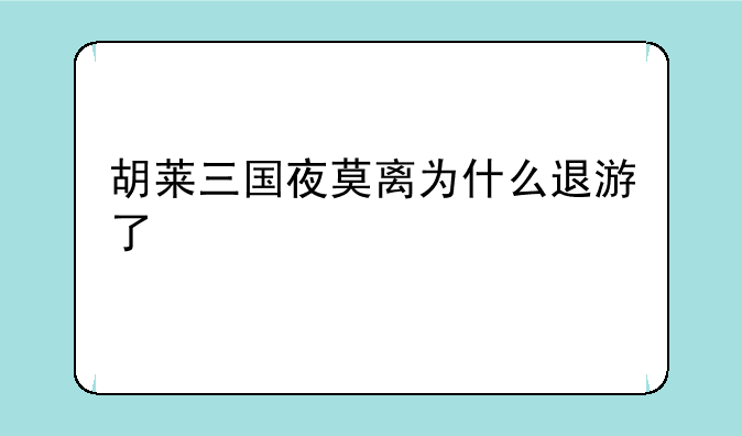 胡莱三国夜莫离为什么退游了