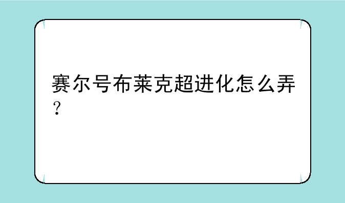 赛尔号布莱克超进化怎么弄?