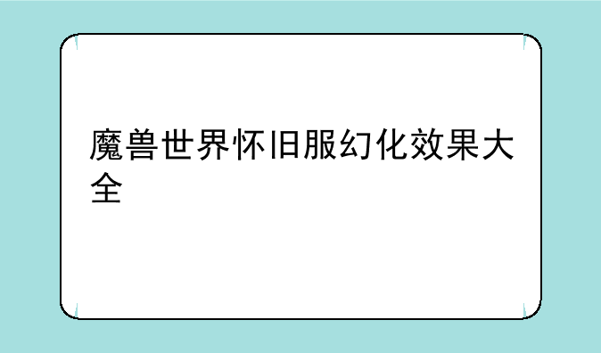 魔兽世界怀旧服幻化效果大全