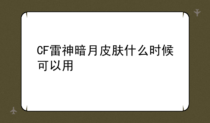 CF雷神暗月皮肤什么时候可以用