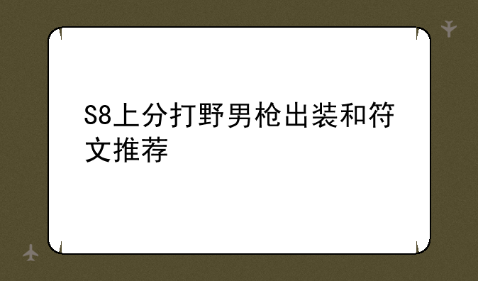 S8上分打野男枪出装和符文推荐