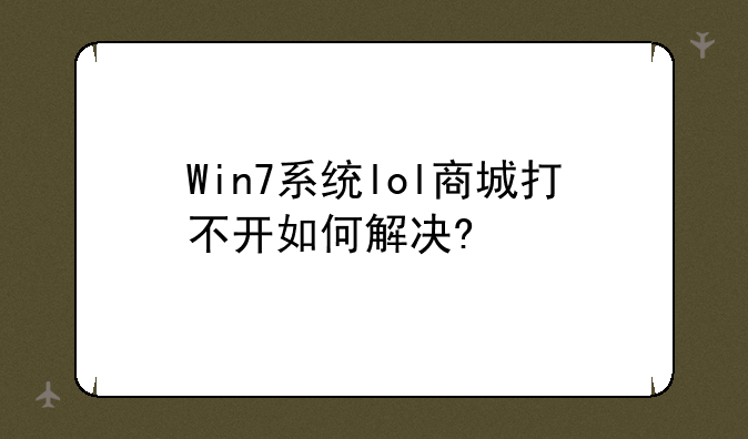 Win7系统lol商城打不开如何解决?