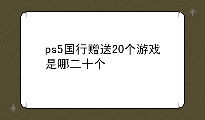 ps5国行赠送20个游戏是哪二十个