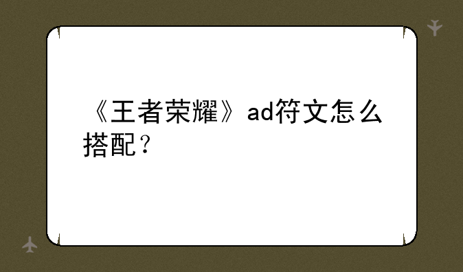 《王者荣耀》ad符文怎么搭配？