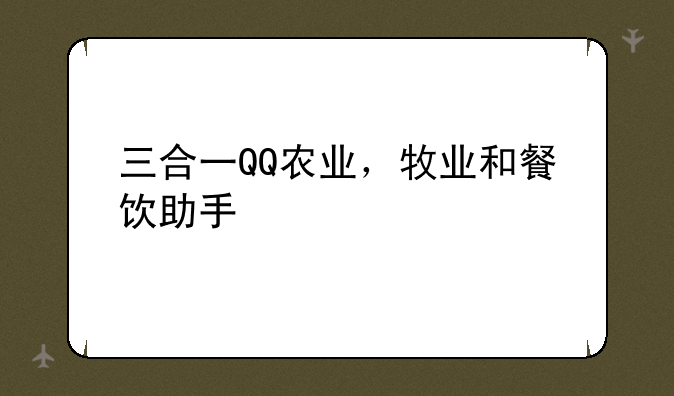 三合一QQ农业，牧业和餐饮助手