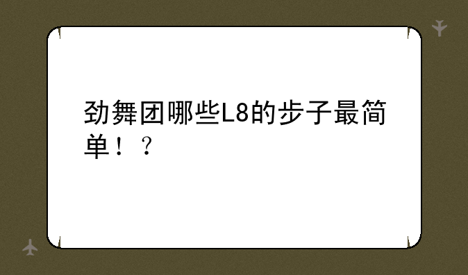 劲舞团哪些L8的步子最简单！？
