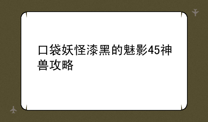 口袋妖怪漆黑的魅影45神兽攻略