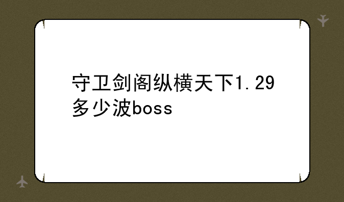 守卫剑阁纵横天下1.29多少波boss