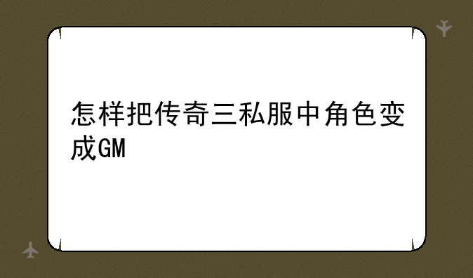 怎样把传奇三私服中角色变成GM