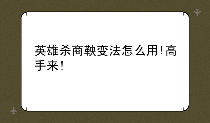 英雄杀商鞅变法怎么用!高手来!