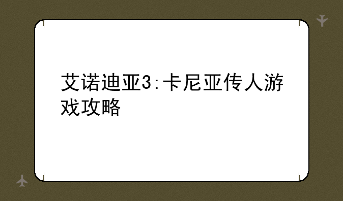 艾诺迪亚3:卡尼亚传人游戏攻略