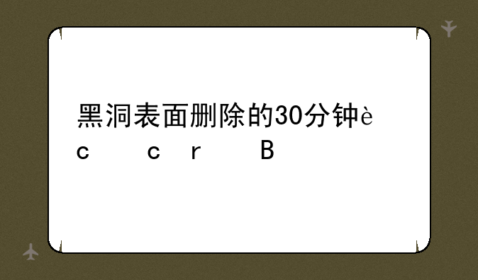 黑洞表面删除的30分钟还存在吗
