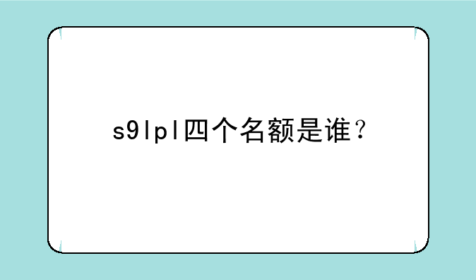 s9lpl四个名额是谁?