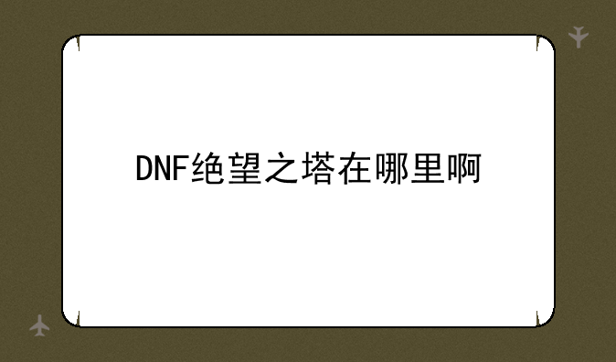 DNF绝望之塔在哪里啊