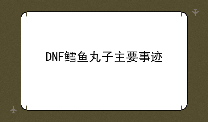 DNF鳕鱼丸子主要事迹