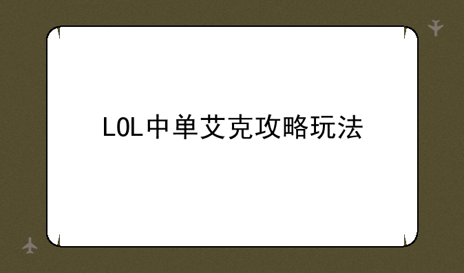 LOL中单艾克攻略玩法