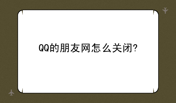 QQ的朋友网怎么关闭?