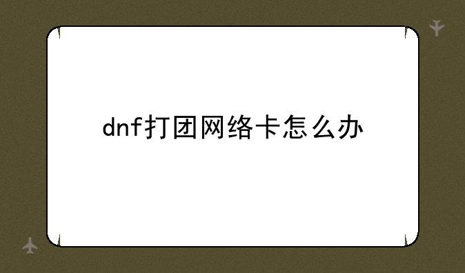 dnf打团网络卡怎么办