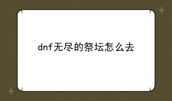 dnf无尽的祭坛怎么去