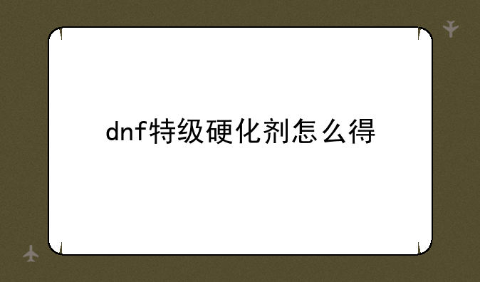 dnf特级硬化剂怎么得